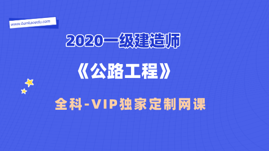 2020一级建造师《公路工程》全科-VIP独家定制网课