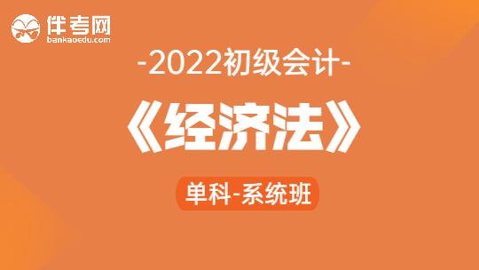 2022初级会计《经济法》单科-系统班
