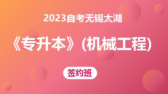 2023自考无锡太湖《专升本》（机械工程）-签约班