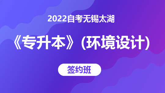 2022自考无锡太湖《专升本》（环境设计）-签约班