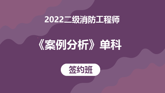 2022二级消防工程师《案例分析》单科-签约班