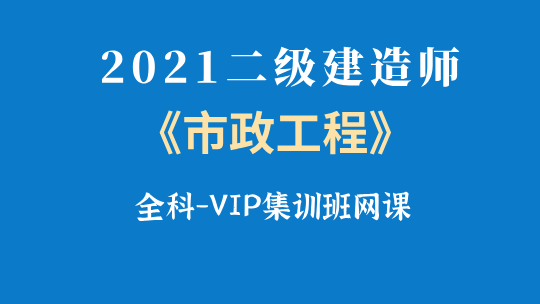 2021二级建造师《市政工程》全科-VIP集训班网课