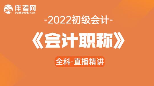 2022初级会计《会计职称》全科-全程直播精讲