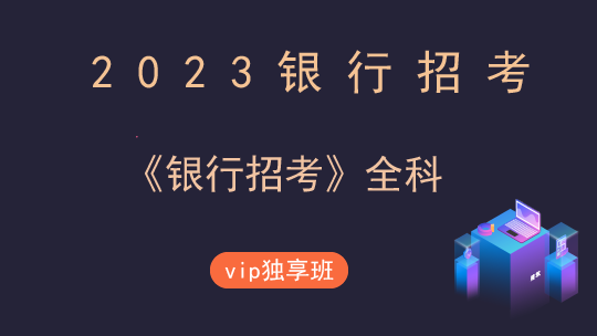 2023年银行招考《银行招考》全科-VIP独享班1班
