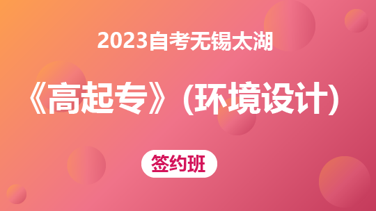 2023自考无锡太湖《高起专》（环境艺术设计）-签约班