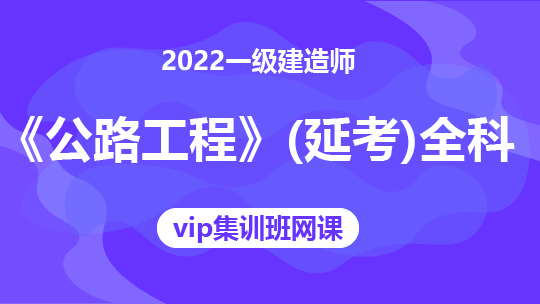 2022一级建造师《公路工程》（延考）全科-VIP集训班网课 