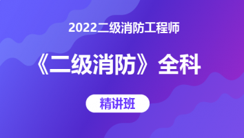 2022二级消防工程师《二级消防》全科-精讲班