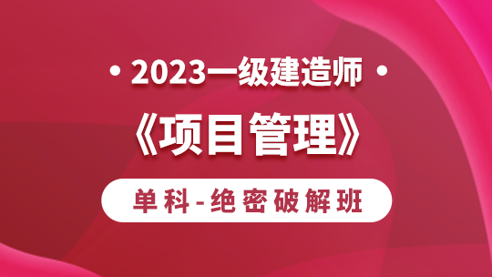 2023一级建造师《项目管理》单科-绝密破解班